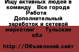 Ищу активных людей в команду - Все города Работа » Дополнительный заработок и сетевой маркетинг   . Тульская обл.